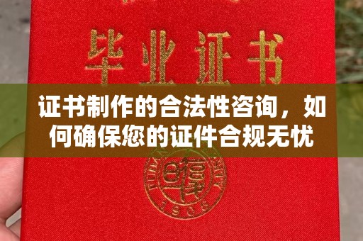 万年证书制作的合法性咨询，如何确保您的证件合规无忧